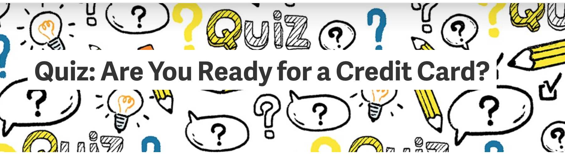 Quiz: Are you ready to have a credit card? Click here to learn more