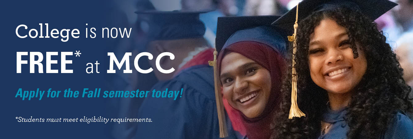 College is now FREE* at MCC Apply for the Fall semester today! *Students must meet eligibility requirements.